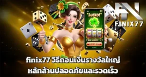 finix77 วิธีถอนเงินรางวัลใหญ่หลักล้านปลอดภัยและรวดเร็ว