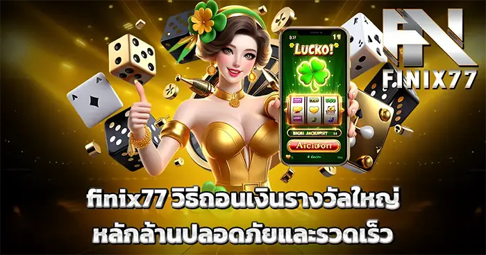 finix77 วิธีถอนเงินรางวัลใหญ่หลักล้านปลอดภัยและรว